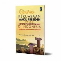 Rekonstruksi kekuasaan wakil presiden dalam sistem pemerintahan di Indonesia : paradigma baru upaya mempercepat tujuan negara