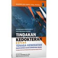 Pelimpahan Wewenang dan Perlindungan Hukum Tindakan Kedokteran Kepada Tenaga Kesehatan Dalam Konteks Hukum Administrasi Negara : Dilengkapi Contoh Surat Pelimpahan Wewenang Berupa Delegasi dan Mandat