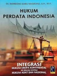 Hukum perdata Indonesia : integrasi hukum Eropa kontinental ke dalam sistem hukum adat dan nasional