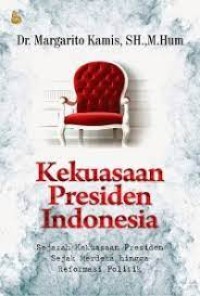Kekuasaan presiden Indonesia : sejarah kekuasaan presiden sejak merdeka hingga reformasi politik