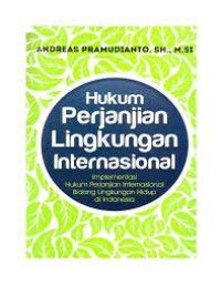 Hukum perjanjian lingkungan internasional : implementasi hukum perjanjian internasional bidang lingkungan hidup di Indonesia