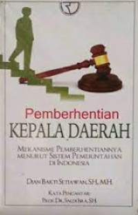 Pemberhentian kepala daerah : mekanisme pemberhentiannya menurut sistem pemerintahan di Indonesia