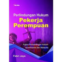 Perlindungan Hukum Pekerja Perempuan : Kajian Perbandingan Hukum Di Indonesia Dan Malaysia
